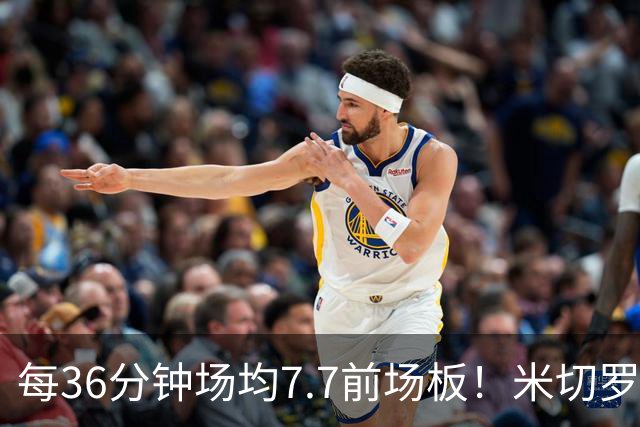 每36分钟场均7.7前场板！米切罗上赛季常规赛第1 亚当斯第2