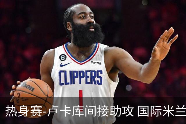 热身赛-卢卡库间接助攻 国际米兰2球落后2-2追平