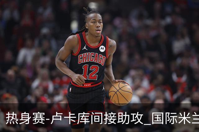 热身赛-卢卡库间接助攻 国际米兰2球落后2-2追平
