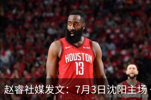 赵睿社媒发文：7月3日沈阳主场 一起为中国队加油，硬仗就得来硬的