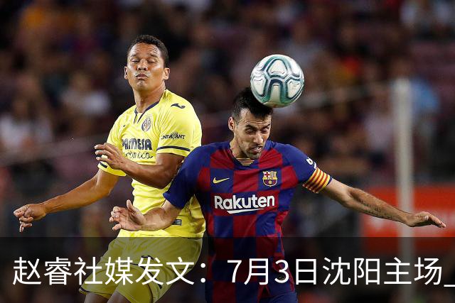 赵睿社媒发文：7月3日沈阳主场 一起为中国队加油，硬仗就得来硬的