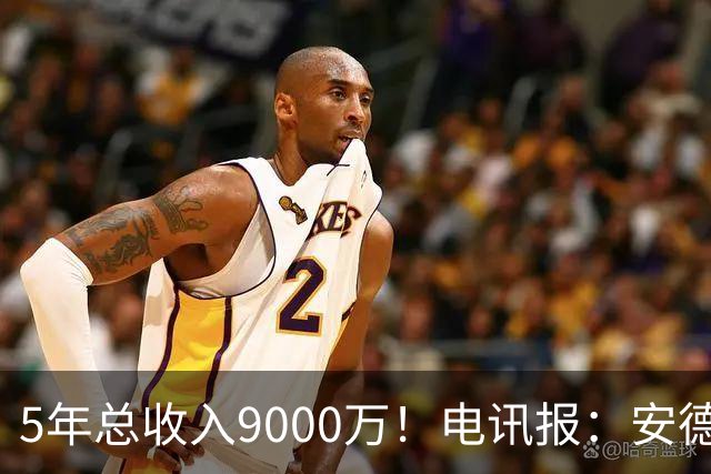 5年总收入9000万！电讯报：安德森周薪最高超30万 包含易达成奖金